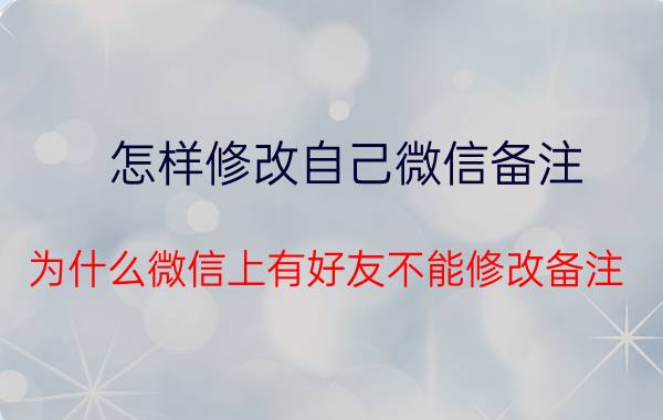 怎样修改自己微信备注 为什么微信上有好友不能修改备注？